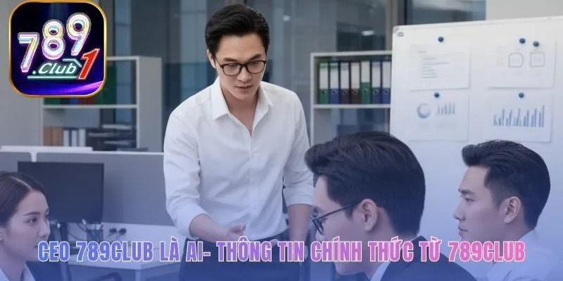 CEO 789club hé lộ sơ yếu lý lịch chính thức và minh bạch