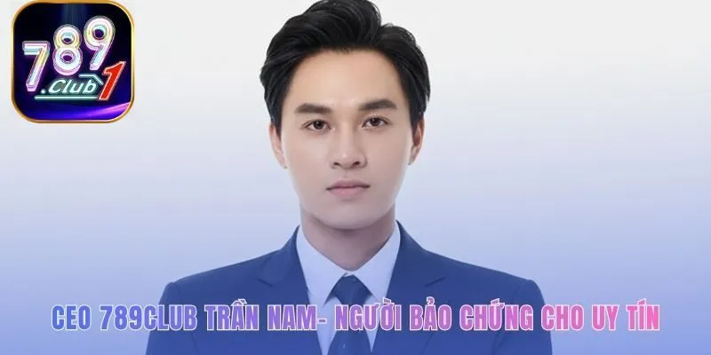 Uy tín cá nhân của CEO 789club Trần Nam bảo chứng cho thương hiệu